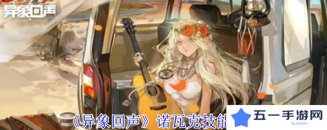 异象回声诺瓦克技能有哪些 诺瓦克技能如何选择[多图]