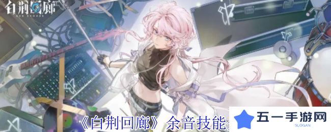 白荆回廊余音技能介绍 余音技能有哪些[多图]