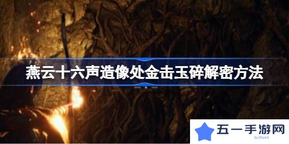 燕云十六声造像处金击玉碎解谜攻略 造像处金击玉碎任务如何解谜[多图]图片1
