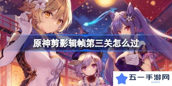 原神剪影辑帧第三关怎么过-原神剪影辑帧第三关攻略