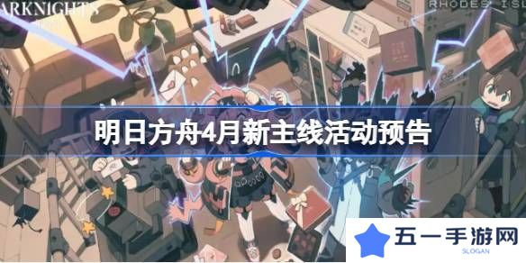 明日方舟四月主线活动介绍 4月新主线有哪些[多图]